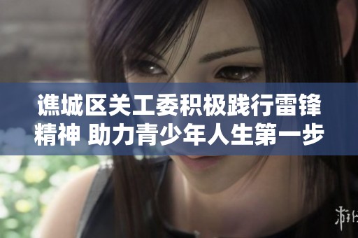 谯城区关工委积极践行雷锋精神 助力青少年人生第一步的提升
