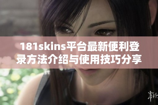 181skins平台最新便利登录方法介绍与使用技巧分享
