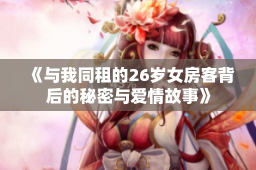 《与我同租的26岁女房客背后的秘密与爱情故事》