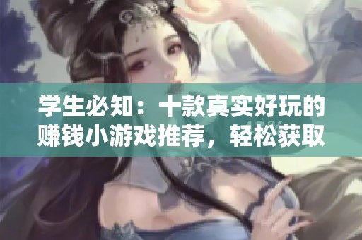学生必知：十款真实好玩的赚钱小游戏推荐，轻松获取现金收益！