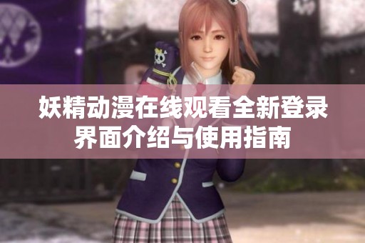 妖精动漫在线观看全新登录界面介绍与使用指南