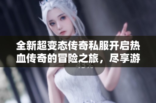 全新超变态传奇私服开启热血传奇的冒险之旅，尽享游戏乐趣