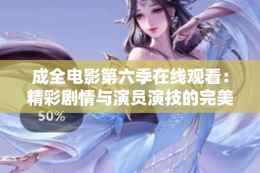 成全电影第六季在线观看：精彩剧情与演员演技的完美结合