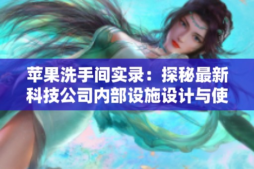 苹果洗手间实录：探秘最新科技公司内部设施设计与使用体验