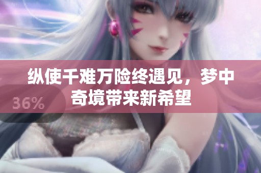 纵使千难万险终遇见，梦中奇境带来新希望