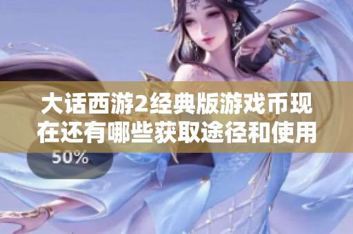 大话西游2经典版游戏币现在还有哪些获取途径和使用建议