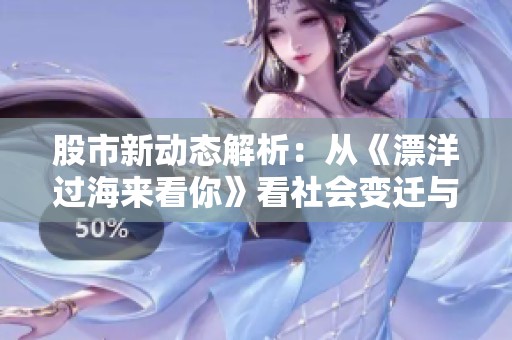 股市新动态解析：从《漂洋过海来看你》看社会变迁与投资机遇