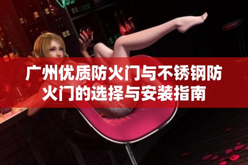 广州优质防火门与不锈钢防火门的选择与安装指南