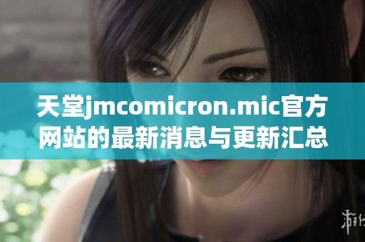 天堂jmcomicron.mic官方网站的最新消息与更新汇总
