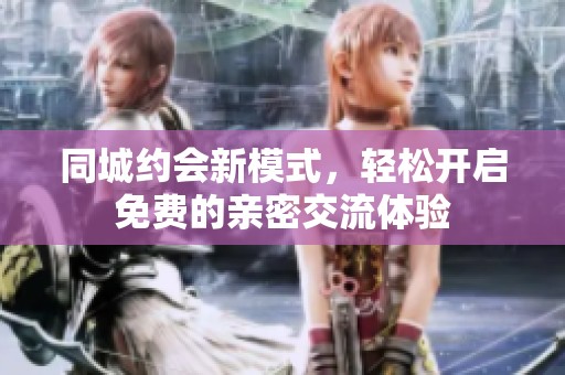 同城约会新模式，轻松开启免费的亲密交流体验