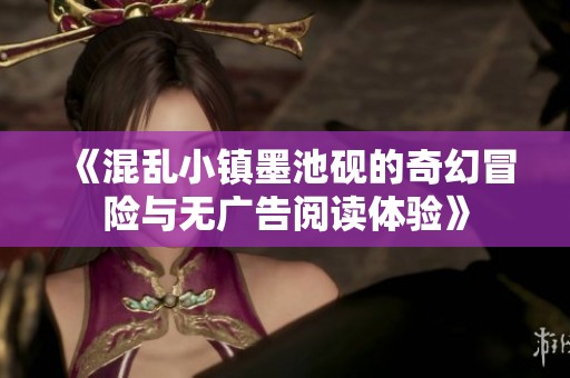 《混乱小镇墨池砚的奇幻冒险与无广告阅读体验》