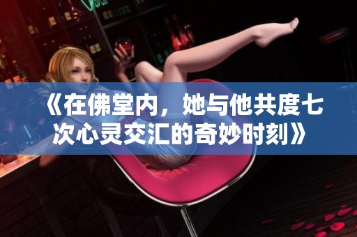 《在佛堂内，她与他共度七次心灵交汇的奇妙时刻》
