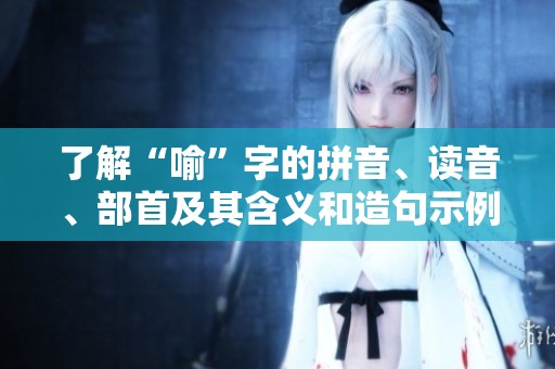 了解“喻”字的拼音、读音、部首及其含义和造句示例