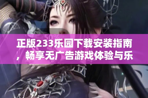 正版233乐园下载安装指南，畅享无广告游戏体验与乐趣