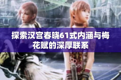 探索汉宫春晓61式内涵与梅花赋的深厚联系