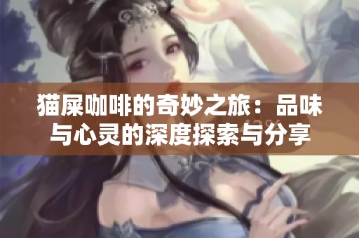 猫屎咖啡的奇妙之旅：品味与心灵的深度探索与分享