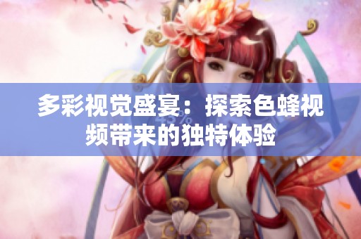多彩视觉盛宴：探索色蜂视频带来的独特体验