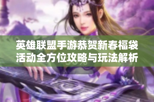 英雄联盟手游恭贺新春福袋活动全方位攻略与玩法解析