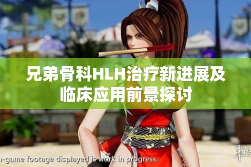 兄弟骨科HLH治疗新进展及临床应用前景探讨