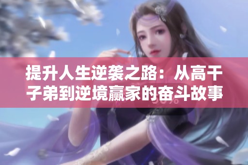 提升人生逆袭之路：从高干子弟到逆境赢家的奋斗故事