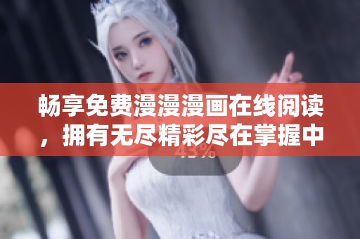 畅享免费漫漫漫画在线阅读，拥有无尽精彩尽在掌握中