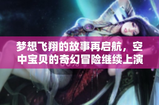 梦想飞翔的故事再启航，空中宝贝的奇幻冒险继续上演
