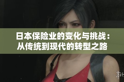 日本保险业的变化与挑战：从传统到现代的转型之路