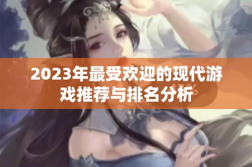 2023年最受欢迎的现代游戏推荐与排名分析