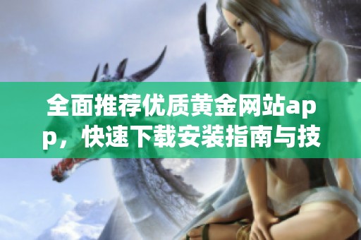 全面推荐优质黄金网站app，快速下载安装指南与技巧分享