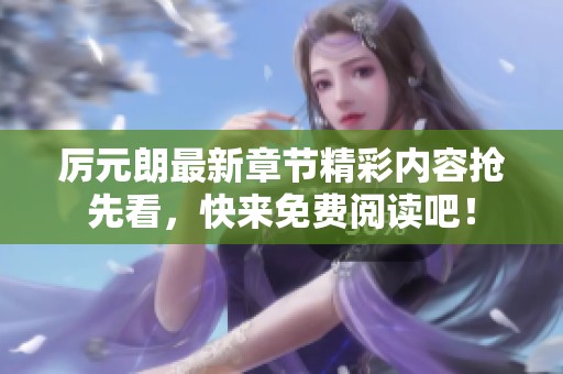 厉元朗最新章节精彩内容抢先看，快来免费阅读吧！