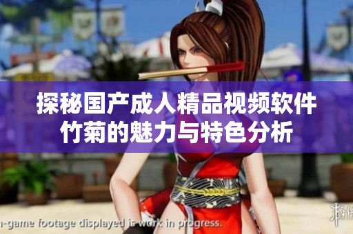 探秘国产成人精品视频软件竹菊的魅力与特色分析