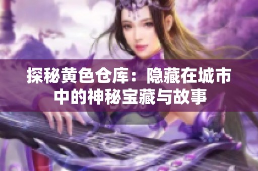 探秘黄色仓库：隐藏在城市中的神秘宝藏与故事
