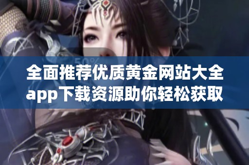 全面推荐优质黄金网站大全app下载资源助你轻松获取信息