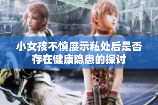 小女孩不慎展示私处后是否存在健康隐患的探讨