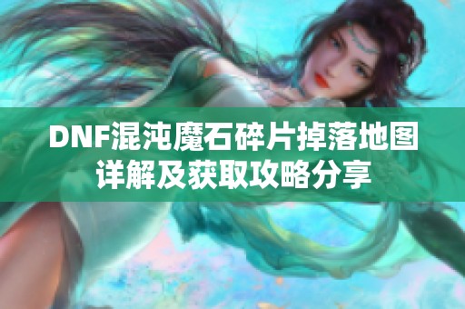 DNF混沌魔石碎片掉落地图详解及获取攻略分享