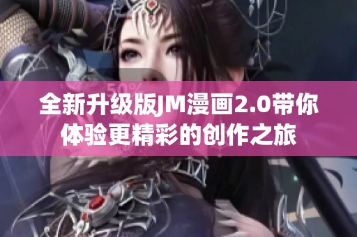 全新升级版JM漫画2.0带你体验更精彩的创作之旅