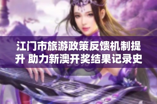 江门市旅游政策反馈机制提升 助力新澳开奖结果记录史的免费服务完善