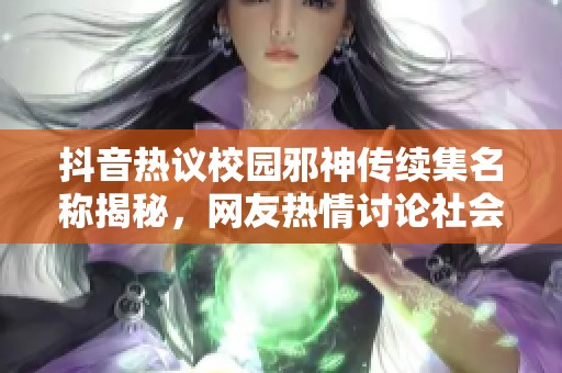 抖音热议校园邪神传续集名称揭秘，网友热情讨论社会新闻动态