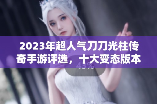 2023年超人气刀刀光柱传奇手游评选，十大变态版本推荐解析
