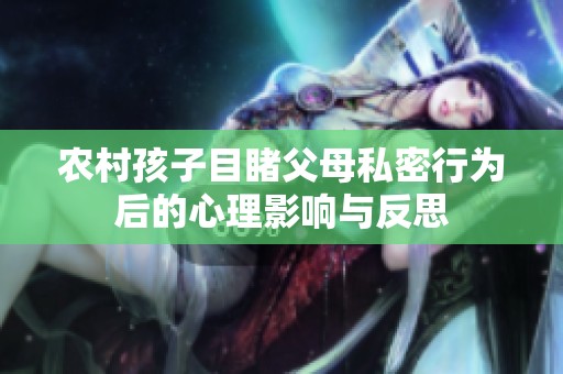 农村孩子目睹父母私密行为后的心理影响与反思