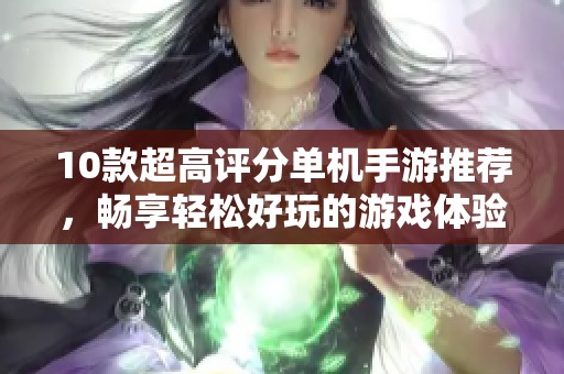 10款超高评分单机手游推荐，畅享轻松好玩的游戏体验
