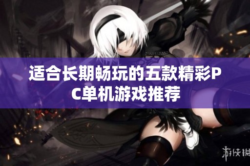适合长期畅玩的五款精彩PC单机游戏推荐