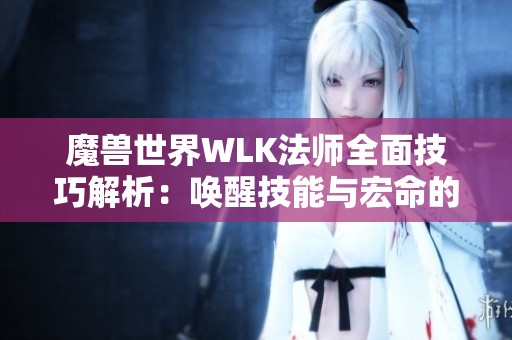 魔兽世界WLK法师全面技巧解析：唤醒技能与宏命的使用指南