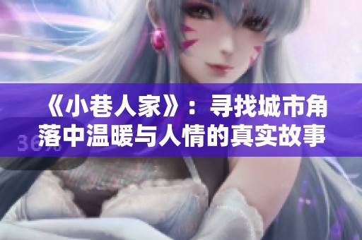 《小巷人家》：寻找城市角落中温暖与人情的真实故事