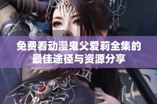 免费看动漫鬼父爱莉全集的最佳途径与资源分享