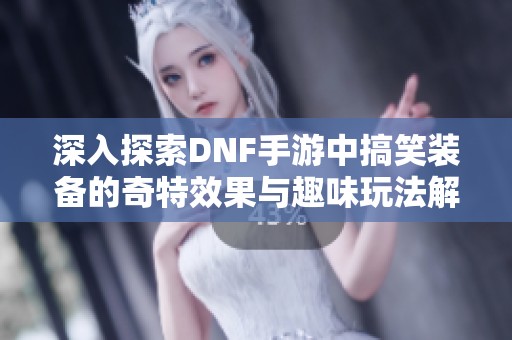 深入探索DNF手游中搞笑装备的奇特效果与趣味玩法解析