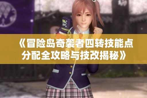 《冒险岛奇袭者四转技能点分配全攻略与技改揭秘》