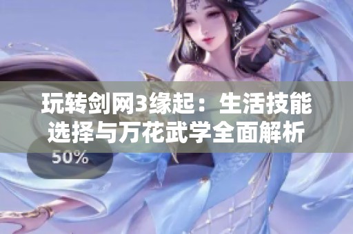 玩转剑网3缘起：生活技能选择与万花武学全面解析