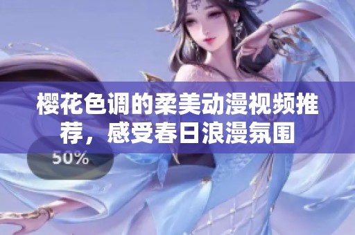 樱花色调的柔美动漫视频推荐，感受春日浪漫氛围