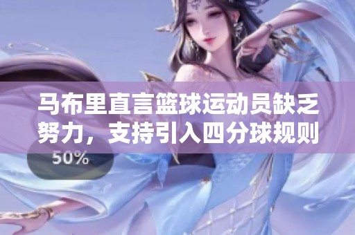马布里直言篮球运动员缺乏努力，支持引入四分球规则改革